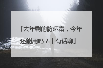 去年剩的防晒霜，今年还能用吗？丨有话聊